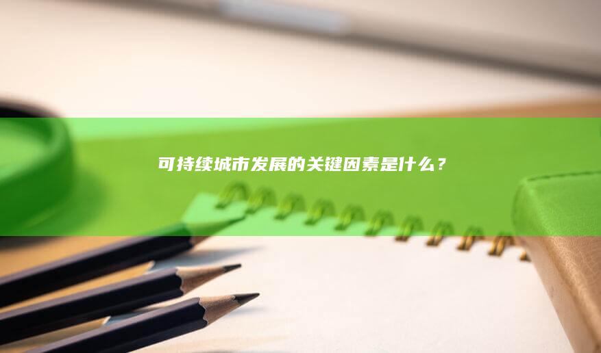 可持续城市发展的关键因素是什么？